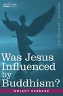 Dwight Goddard Was Jesus Influenced By Buddhism? A Comparative Study (Paperback)