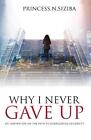 Why I Never Gave Up: An Inspiration On The Path To Overcoming Adversity By Princ