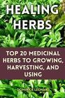 Healing Herbs: Top 20 Medicinal Herbs to Growing, Harvesting, and Using by Domin