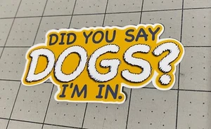 Dog Lover's Sticker - 'Did You Say Dogs? I'm In!' - 4" Peel & Stick Decal - Imagen 1 de 1