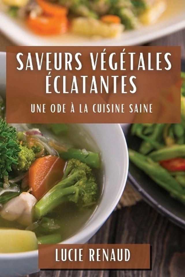Saveurs Vgtales clatantes: Une Ode ? la Cuisine Saine by Lucie Renaud (French) P - Image 1 of 1