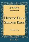 How to Play Second Base Classic Reprint, J. E. Wra