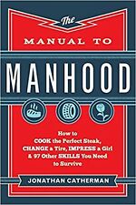 The Manual to Manhood: How to Cook the Perfect Steak, Change a Tire, Impress ...