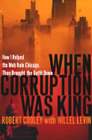 When Corruption Was King: How I Helped The Mob Rule Chicago, Then Brought The