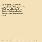 An Historical Essay On the Magna Charta of King John: To Which Are Added, the Gr