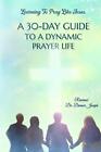 A 30 Day Guide To A Dynamic Prayer Life: Learning To Pray Like Jesus