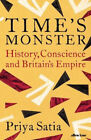 Time's Monster: History, Conscience And Britain's Empire By Priya Satia