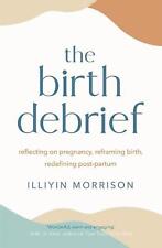 The Birth Debrief: Reflecting on pregnancy, reframing birth, redefining post-par