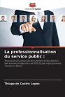 La Professionnalisation Du Service Public By Thiago De Castro Lopes Paperback Bo