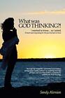 What Was God Thinking?!: I Wanted to Know...So I Asked. a Heart-Warming Dialo...