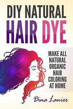 DIY Natural Hair Dye: Make All Natural Organic Hair Coloring At Home by Dina Lan