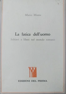 MARIO MAZZA - La fatica dell'uomo schiavi e liberi nel mondo romano - ED PRISMA - Foto 1 di 1