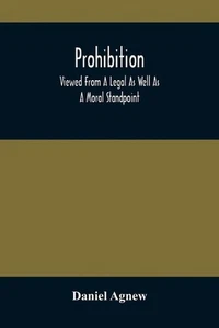 Prohibition: Viewed From A Legal As Well As A Moral Standpoint by Daniel Agnew ( - Picture 1 of 1