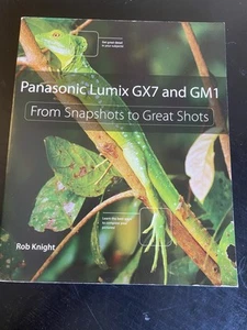 Panasonic Lumix GX7 and GM1 : From Snapshots to Great Shots by Rob Knight (2014, - Picture 1 of 7