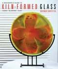 A Beginner's Guide to Kiln-Formed Glass: Fused, Slumped, Cast by Brenda Griffith