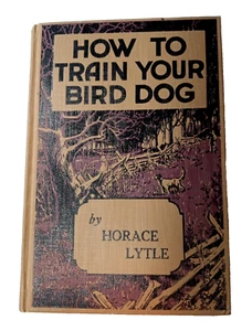 How To Train Your Bird Dog by Horace Lytle 1956 Edition Hardcover Book - Picture 1 of 10
