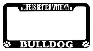 Black METAL License Plate Frame Life Is Better With My Bulldog Accessory 314 - Picture 1 of 1