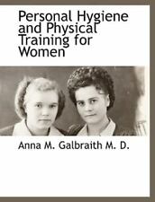 Personal Hygiene And Physical Training For Women: By Anna M. Galbraith