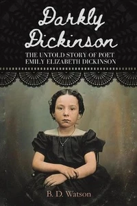 Darkly Dickinson: The Untold Story of Poet Emily Elizabeth Dickinson by B.D. Wat - Picture 1 of 1