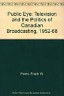 The Public Eye : Television And The Politics Of Canadian Broadcas