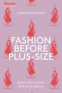 Fashion Before Plus-Size: Bodies, Bias, and the Birth of an Industry (Dress Cul,