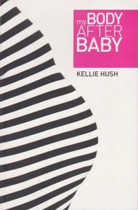 MY BODY AFTER BABY -KELLIE HUSH - LOSE WEIGHT AFTER BABY FIT ENERGY MOTHERHOOD - Picture 1 of 1