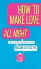How To Make Love All Night And Drive A Woman Wild By Dr Barbara Kessling Phd