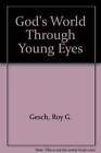 Gods World Through Young Eyes - Hardcover By Gesch, Roy G - Good