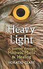 Heavy Light: A Journey Through Madness, Mania and Healing, Clare, Horatio, Used;