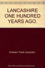 LANCASHIRE ONE HUNDRED YEARS AGO. [Hardcover] Graham, Frank (Complier).