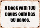 METAL SIGN - A book with 100 pages only has 50 pages.