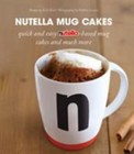 Nutella Mug Cakes and More: Quick and Easy Cakes, Cookies and Sweet Treats by Bl