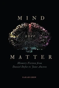Mind Over Matter: Memory Fiction from Daniel Defoe to Jane Austen by Sarah Eron - Picture 1 of 1
