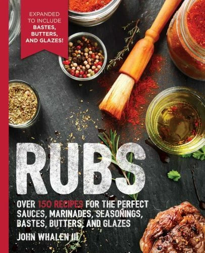 Rubs : 2nd Edition: over 150 Recipes for the Perfect Sauces, Marinades, Seasonings, Bastes, Butters and Glazes by John Whalen iii (2018, Trade Paperback)