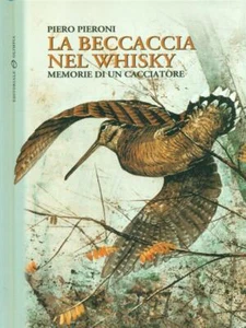 LA BECCACCIA NEL WHISKY. MEMORIE DI UN CACCIATORE PIERONI PIERO RILEGATO - Foto 1 di 1