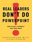 Real Leaders Don't Do Powerpoint: How To Sell Yourself And Your Ideas By Christo