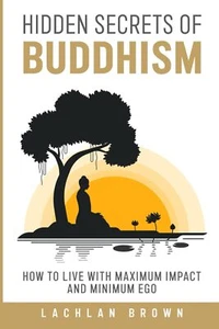 Hidden Secrets of Buddhism: How To Live With Maximum Impact and Minimum Ego - Picture 1 of 2
