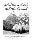 All The Trees In The Fields Will Clap Their Hands: Gaining Spiritual Insigh...