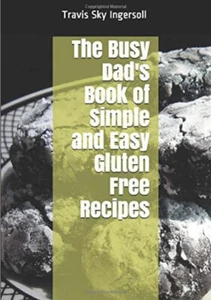 The Busy Dad's Book of Simple and Easy Gluten Free Recipes by Travis Ingersoll - Picture 1 of 11
