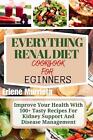 Everything Renal Diet Cookbook For Beginners: Improve Your Health With 100+ Tast