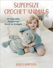 Supersize Crochet Animals : 20 Adorable Amigurumi Sized to Snuggle, Paperback...