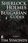 Sherlock Holmes and the Case of the Bulgarian Codex by Tim Symonds (English) Pap