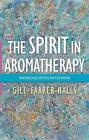 The Spirit in Aromatherapy: Working with Intuition by Gill Farrer-Halls (English