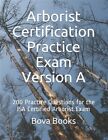 Arborist Certification Practice Exam Version A: 200 Practice Questions for th...