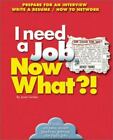 I Need a Job, Now What?!: Prepare for an Interview/ Write a Resume/ How to...