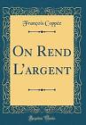 On Rend L'argent Classic Reprint, Franois Coppe,