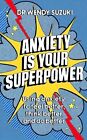 Anxiety is Your Superpower: Using anxiety to think better, feel better and do be