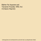 Blätter für Aquarien-und Terrarien-Freunde, 1893, Vol. 4 (Classic Reprint), Br