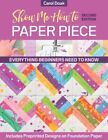 Show Me How To Paper Piece : Everything Beginners Need To Know: Includes Prep...