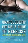 The Unapologetic Fat Girls Guide To Exercise And Other Incendiary Acts